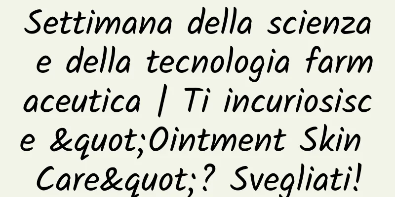 Settimana della scienza e della tecnologia farmaceutica | Ti incuriosisce "Ointment Skin Care"? Svegliati!