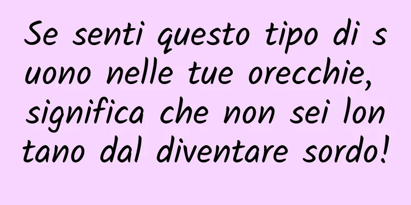 Se senti questo tipo di suono nelle tue orecchie, significa che non sei lontano dal diventare sordo!