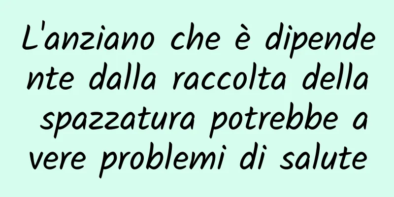 L'anziano che è dipendente dalla raccolta della spazzatura potrebbe avere problemi di salute
