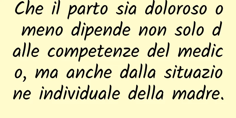 Che il parto sia doloroso o meno dipende non solo dalle competenze del medico, ma anche dalla situazione individuale della madre.