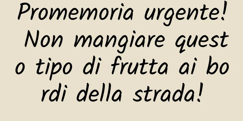 Promemoria urgente! Non mangiare questo tipo di frutta ai bordi della strada!