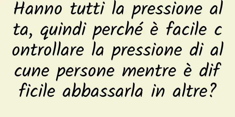 Hanno tutti la pressione alta, quindi perché è facile controllare la pressione di alcune persone mentre è difficile abbassarla in altre?