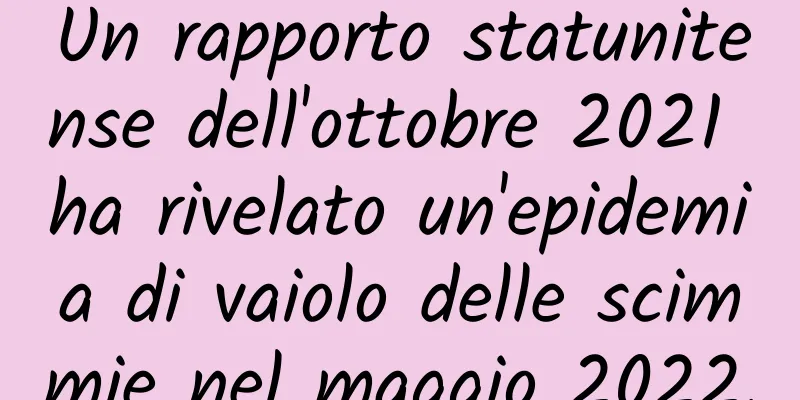 Un rapporto statunitense dell'ottobre 2021 ha rivelato un'epidemia di vaiolo delle scimmie nel maggio 2022.