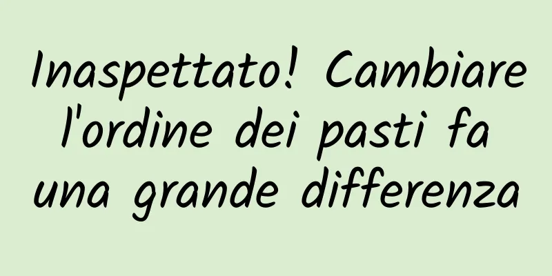 Inaspettato! Cambiare l'ordine dei pasti fa una grande differenza