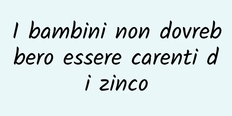 I bambini non dovrebbero essere carenti di zinco