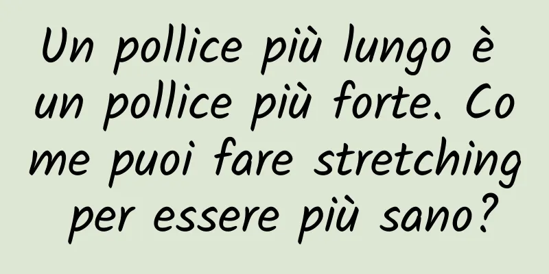 Un pollice più lungo è un pollice più forte. Come puoi fare stretching per essere più sano?