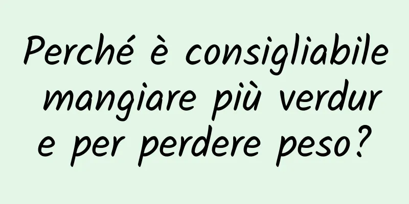 Perché è consigliabile mangiare più verdure per perdere peso?