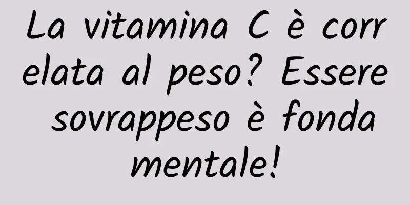 La vitamina C è correlata al peso? Essere sovrappeso è fondamentale!
