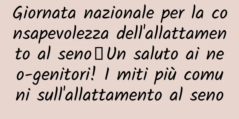 Giornata nazionale per la consapevolezza dell'allattamento al seno丨Un saluto ai neo-genitori! I miti più comuni sull'allattamento al seno