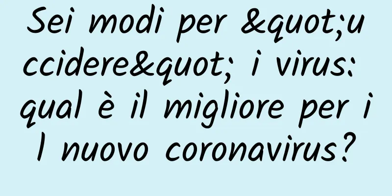 Sei modi per "uccidere" i virus: qual è il migliore per il nuovo coronavirus?