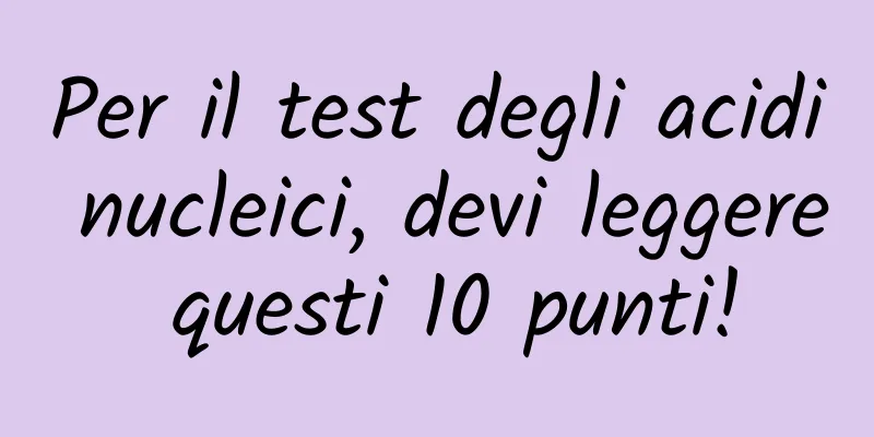 Per il test degli acidi nucleici, devi leggere questi 10 punti!