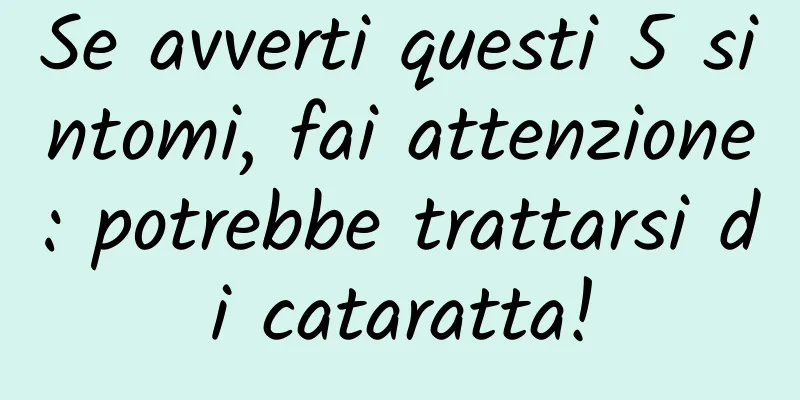 Se avverti questi 5 sintomi, fai attenzione: potrebbe trattarsi di cataratta!