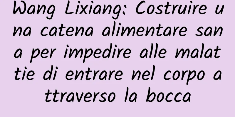 Wang Lixiang: Costruire una catena alimentare sana per impedire alle malattie di entrare nel corpo attraverso la bocca