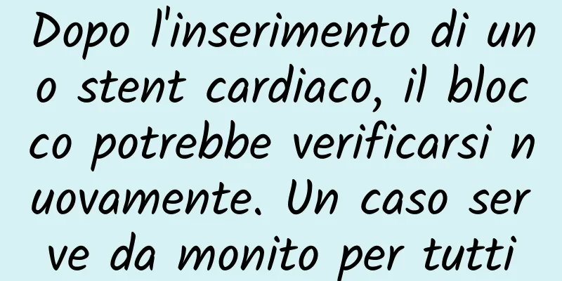 Dopo l'inserimento di uno stent cardiaco, il blocco potrebbe verificarsi nuovamente. Un caso serve da monito per tutti