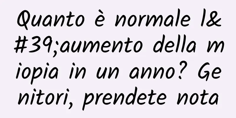 Quanto è normale l'aumento della miopia in un anno? Genitori, prendete nota