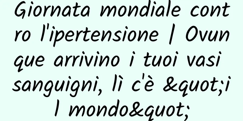 Giornata mondiale contro l'ipertensione | Ovunque arrivino i tuoi vasi sanguigni, lì c'è "il mondo"