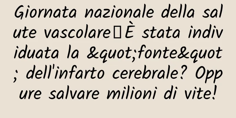 Giornata nazionale della salute vascolare丨È stata individuata la "fonte" dell'infarto cerebrale? Oppure salvare milioni di vite!