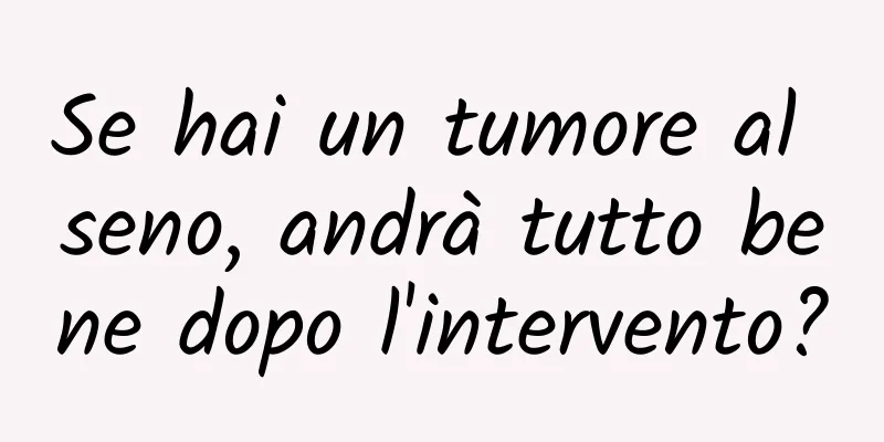 Se hai un tumore al seno, andrà tutto bene dopo l'intervento?