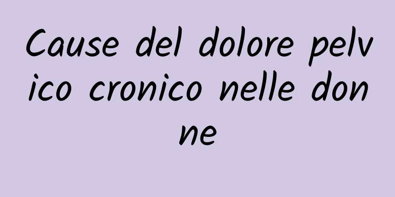 Cause del dolore pelvico cronico nelle donne