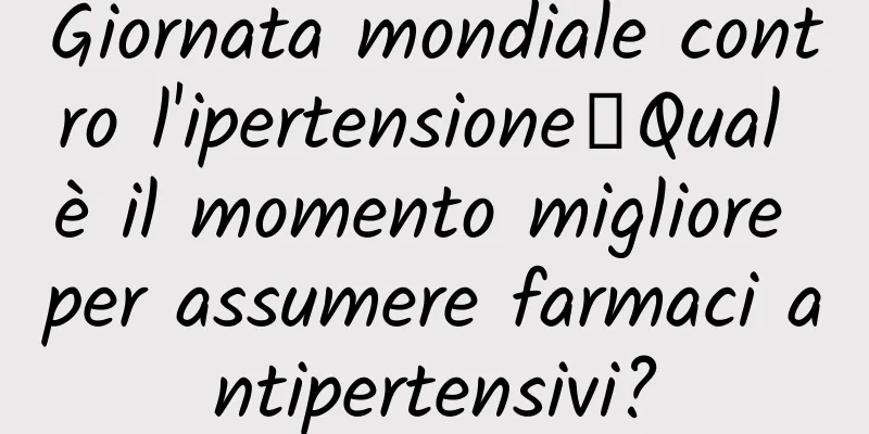 Giornata mondiale contro l'ipertensione丨Qual è il momento migliore per assumere farmaci antipertensivi?