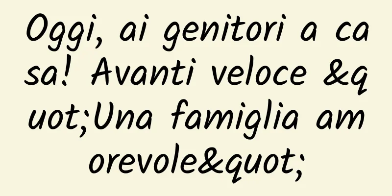 Oggi, ai genitori a casa! Avanti veloce "Una famiglia amorevole"