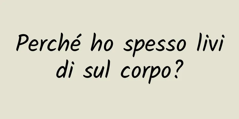 Perché ho spesso lividi sul corpo?