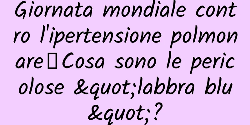 Giornata mondiale contro l'ipertensione polmonare丨Cosa sono le pericolose "labbra blu"?