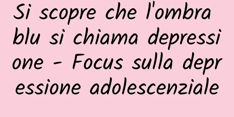 Si scopre che l'ombra blu si chiama depressione - Focus sulla depressione adolescenziale