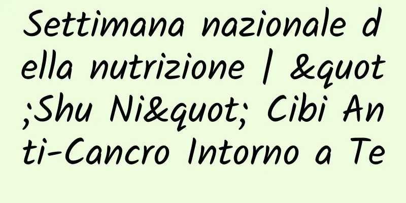 Settimana nazionale della nutrizione | "Shu Ni" Cibi Anti-Cancro Intorno a Te