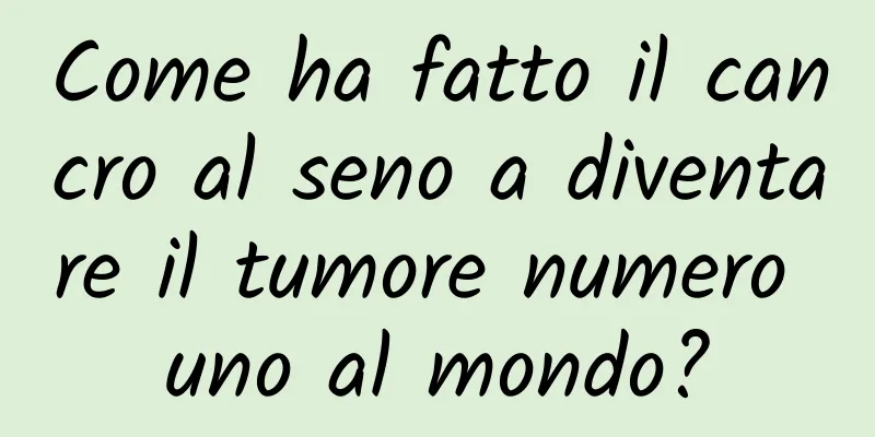 Come ha fatto il cancro al seno a diventare il tumore numero uno al mondo?