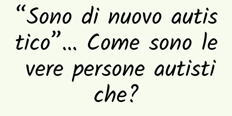 “Sono di nuovo autistico”… Come sono le vere persone autistiche?