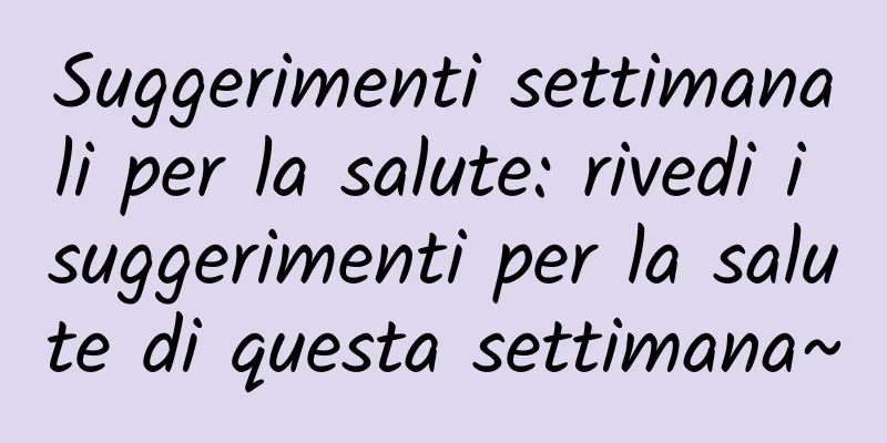 Suggerimenti settimanali per la salute: rivedi i suggerimenti per la salute di questa settimana~