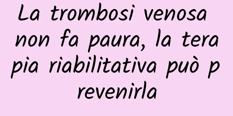 La trombosi venosa non fa paura, la terapia riabilitativa può prevenirla