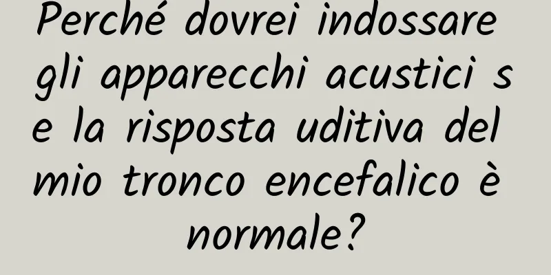 Perché dovrei indossare gli apparecchi acustici se la risposta uditiva del mio tronco encefalico è normale?