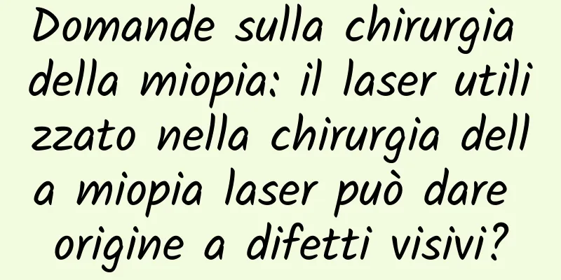 Domande sulla chirurgia della miopia: il laser utilizzato nella chirurgia della miopia laser può dare origine a difetti visivi?