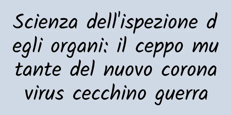 Scienza dell'ispezione degli organi: il ceppo mutante del nuovo coronavirus cecchino guerra