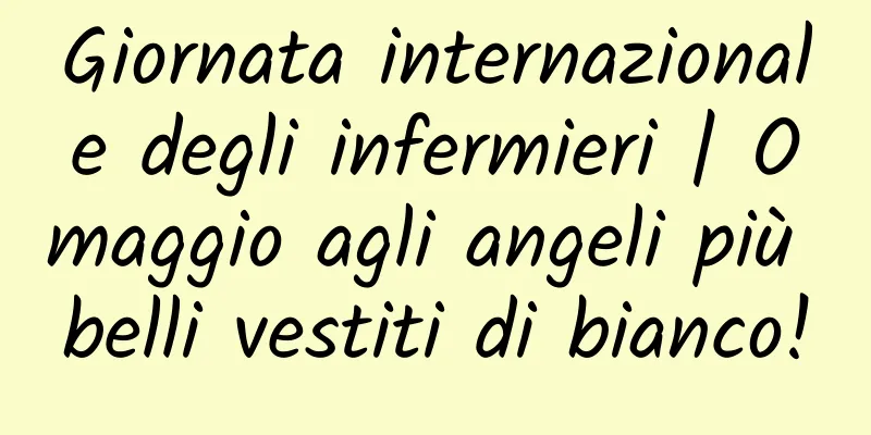 Giornata internazionale degli infermieri | Omaggio agli angeli più belli vestiti di bianco!