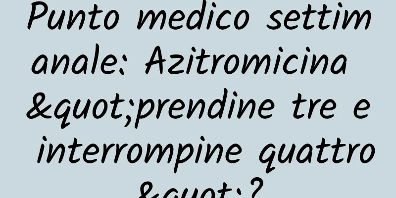 Punto medico settimanale: Azitromicina "prendine tre e interrompine quattro"?