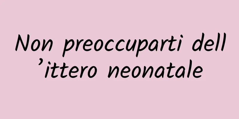 Non preoccuparti dell’ittero neonatale