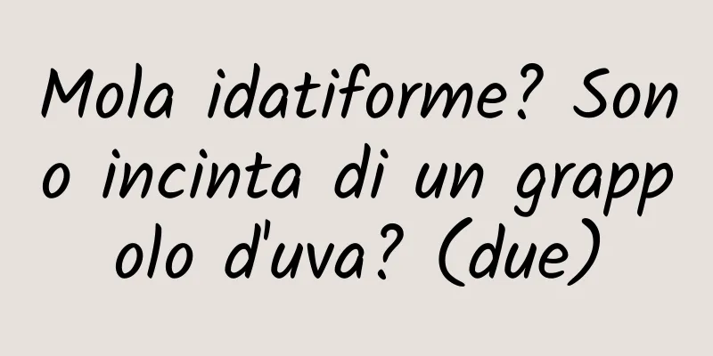 Mola idatiforme? Sono incinta di un grappolo d'uva? (due)
