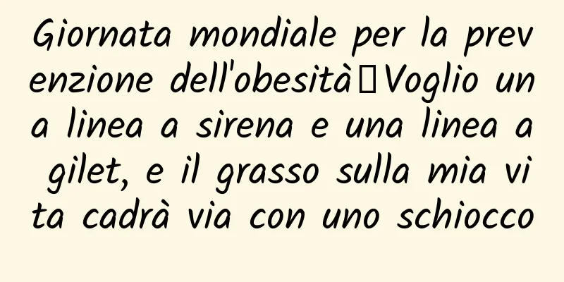 Giornata mondiale per la prevenzione dell'obesità丨Voglio una linea a sirena e una linea a gilet, e il grasso sulla mia vita cadrà via con uno schiocco