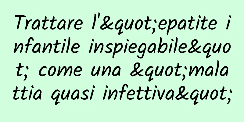Trattare l'"epatite infantile inspiegabile" come una "malattia quasi infettiva"