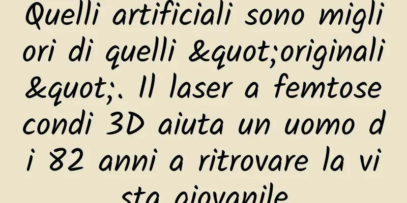 Quelli artificiali sono migliori di quelli "originali". Il laser a femtosecondi 3D aiuta un uomo di 82 anni a ritrovare la vista giovanile