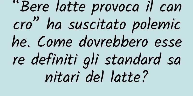 “Bere latte provoca il cancro” ha suscitato polemiche. Come dovrebbero essere definiti gli standard sanitari del latte?