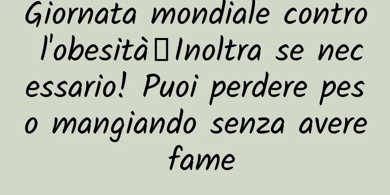 Giornata mondiale contro l'obesità丨Inoltra se necessario! Puoi perdere peso mangiando senza avere fame
