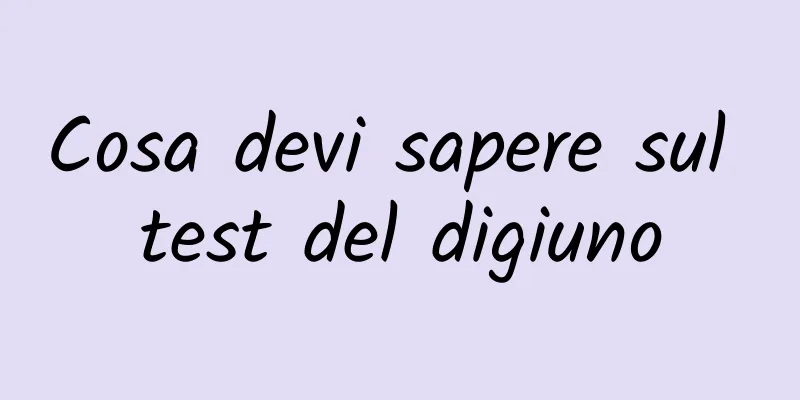 Cosa devi sapere sul test del digiuno