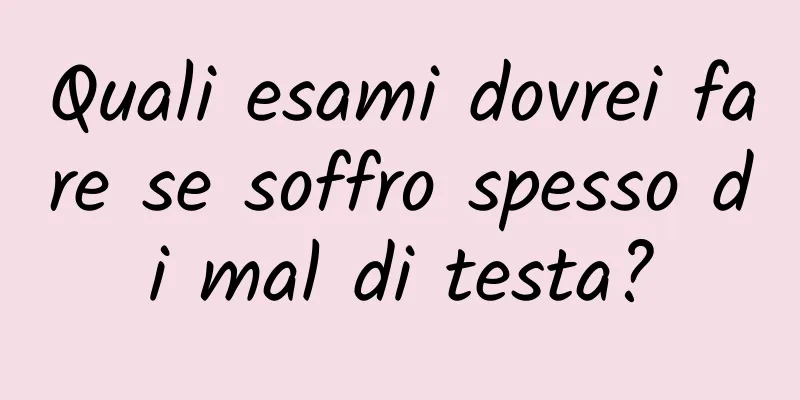 Quali esami dovrei fare se soffro spesso di mal di testa?