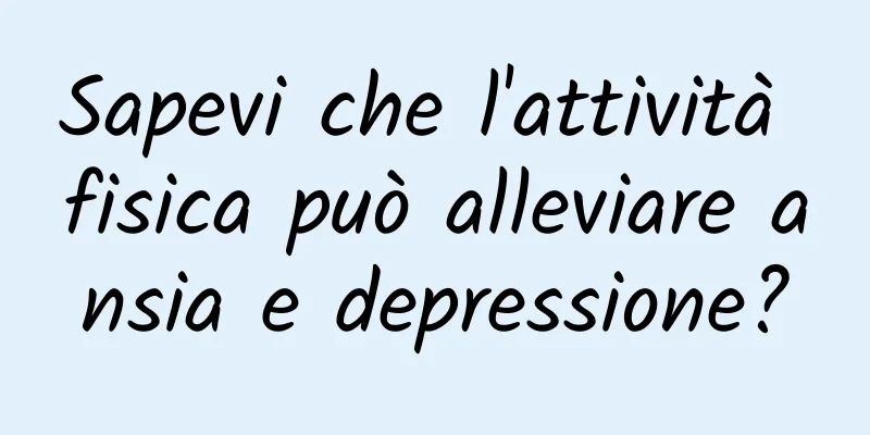 Sapevi che l'attività fisica può alleviare ansia e depressione?