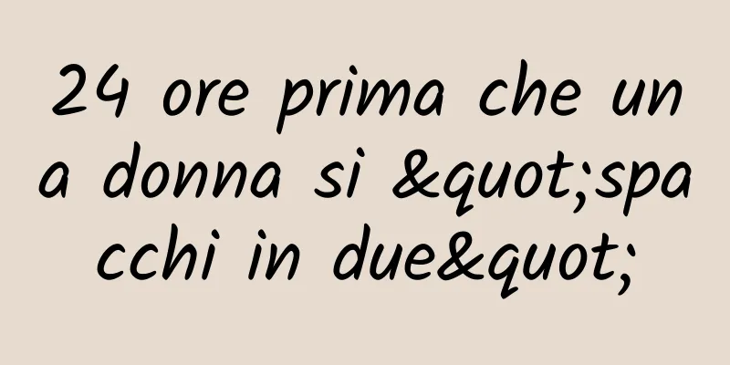 24 ore prima che una donna si "spacchi in due"
