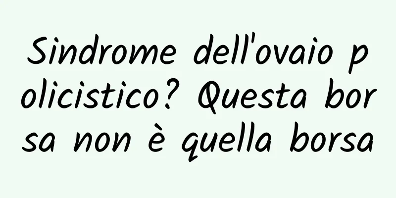 Sindrome dell'ovaio policistico? Questa borsa non è quella borsa